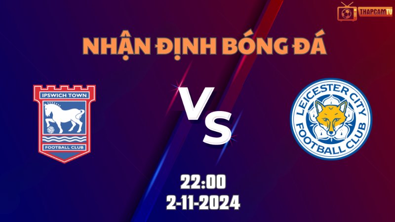 Nhận định bóng đá IPswich vs Leicester 22h00 ngày 2/11