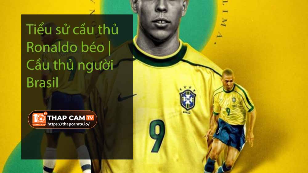 Tiểu sử cầu thủ Ronaldo béo | Cầu thủ người Brasil